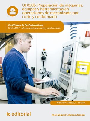 cover image of Preparación de máquinas, equipos y herramientas en operaciones de mecanizado por corte y conformado. FMEH0209
